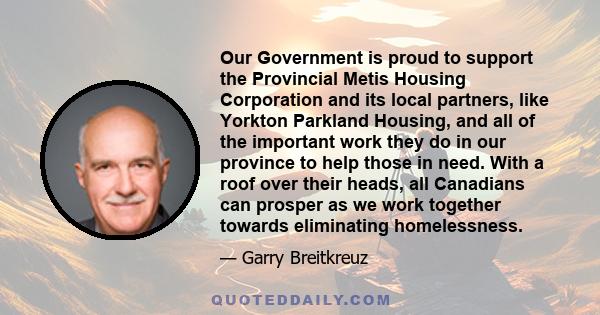 Our Government is proud to support the Provincial Metis Housing Corporation and its local partners, like Yorkton Parkland Housing, and all of the important work they do in our province to help those in need. With a roof 