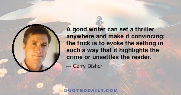 A good writer can set a thriller anywhere and make it convincing: the trick is to evoke the setting in such a way that it highlights the crime or unsettles the reader.