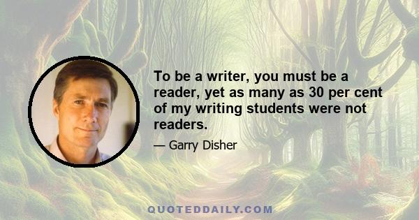 To be a writer, you must be a reader, yet as many as 30 per cent of my writing students were not readers.