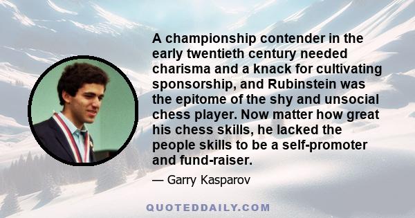 A championship contender in the early twentieth century needed charisma and a knack for cultivating sponsorship, and Rubinstein was the epitome of the shy and unsocial chess player. Now matter how great his chess