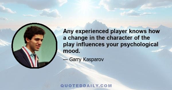 Any experienced player knows how a change in the character of the play influences your psychological mood.