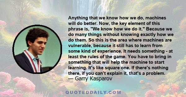 Anything that we know how we do, machines will do better. Now, the key element of this phrase is, We know how we do it. Because we do many things without knowing exactly how we do them. So this is the area where