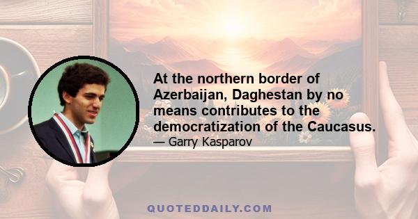 At the northern border of Azerbaijan, Daghestan by no means contributes to the democratization of the Caucasus.