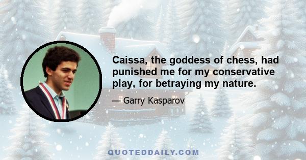 Caissa, the goddess of chess, had punished me for my conservative play, for betraying my nature.