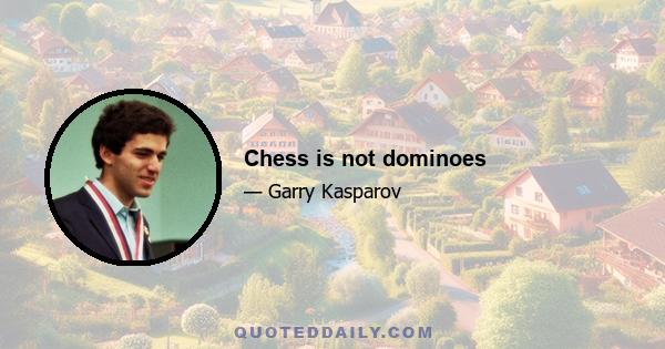 Chess is not dominoes