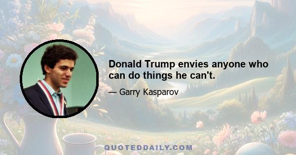 Donald Trump envies anyone who can do things he can't.