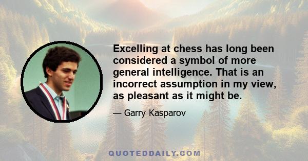 Excelling at chess has long been considered a symbol of more general intelligence. That is an incorrect assumption in my view, as pleasant as it might be.