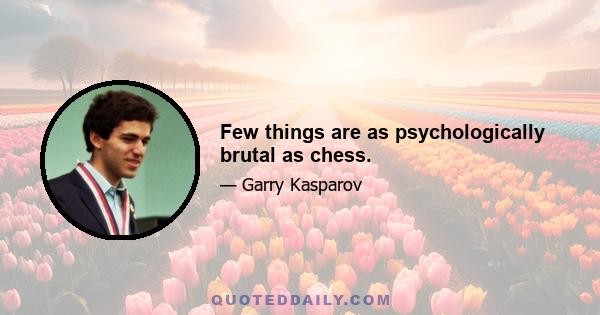 Few things are as psychologically brutal as chess.