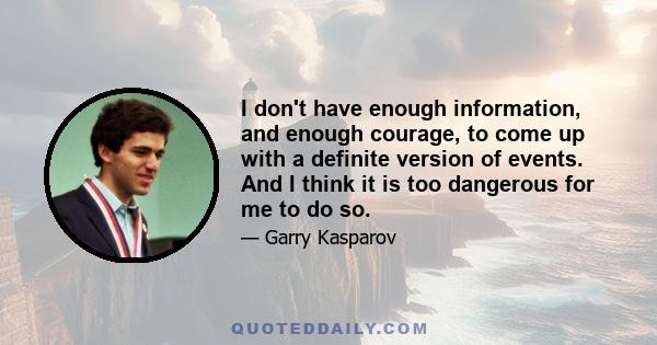 I don't have enough information, and enough courage, to come up with a definite version of events. And I think it is too dangerous for me to do so.