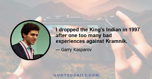 I dropped the King's Indian in 1997 after one too many bad experiences against Kramnik.