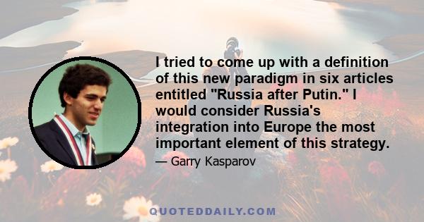 I tried to come up with a definition of this new paradigm in six articles entitled Russia after Putin. I would consider Russia's integration into Europe the most important element of this strategy.