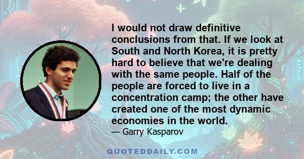 I would not draw definitive conclusions from that. If we look at South and North Korea, it is pretty hard to believe that we're dealing with the same people. Half of the people are forced to live in a concentration