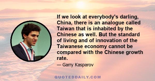 If we look at everybody's darling, China, there is an analogue called Taiwan that is inhabited by the Chinese as well. But the standard of living and of innovation of the Taiwanese economy cannot be compared with the