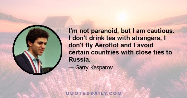 I'm not paranoid, but I am cautious. I don't drink tea with strangers, I don't fly Aeroflot and I avoid certain countries with close ties to Russia.