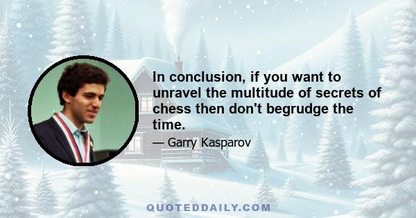 In conclusion, if you want to unravel the multitude of secrets of chess then don't begrudge the time.