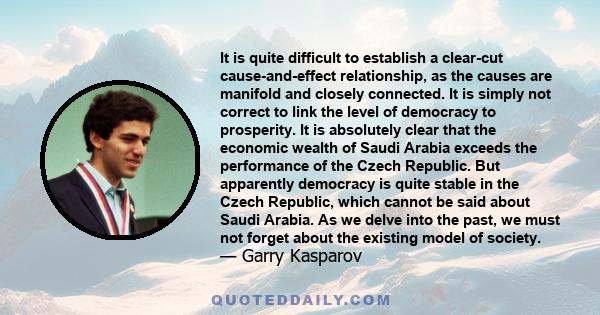 It is quite difficult to establish a clear-cut cause-and-effect relationship, as the causes are manifold and closely connected. It is simply not correct to link the level of democracy to prosperity. It is absolutely