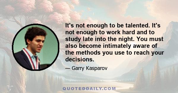 It's not enough to be talented. It's not enough to work hard and to study late into the night. You must also become intimately aware of the methods you use to reach your decisions.