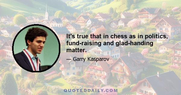 It's true that in chess as in politics, fund-raising and glad-handing matter.