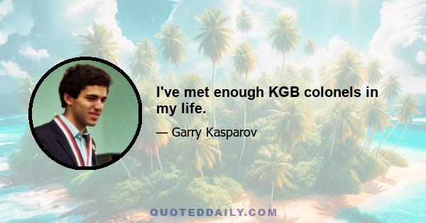 I've met enough KGB colonels in my life.