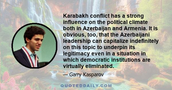 Karabakh conflict has a strong influence on the political climate both in Azerbaijan and Armenia. It is obvious, too, that the Azerbaijani leadership can capitalize indefinitely on this topic to underpin its legitimacy