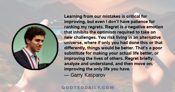 Learning from our mistakes is critical for improving, but even I don't have patience for ranking my regrets. Regret is a negative emotion that inhibits the optimism required to take on new challenges. You risk living in 