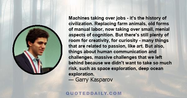 Machines taking over jobs - it's the history of civilization. Replacing farm animals, old forms of manual labor, now taking over small, menial aspects of cognition. But there's still plenty of room for creativity, for