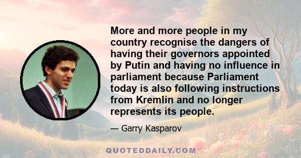 More and more people in my country recognise the dangers of having their governors appointed by Putin and having no influence in parliament because Parliament today is also following instructions from Kremlin and no