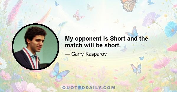 My opponent is Short and the match will be short.