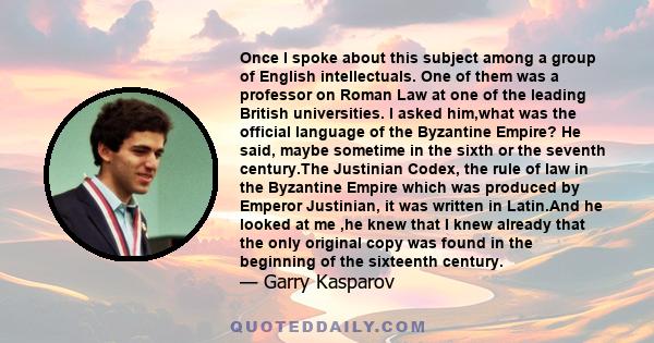 Once I spoke about this subject among a group of English intellectuals. One of them was a professor on Roman Law at one of the leading British universities. I asked him,what was the official language of the Byzantine