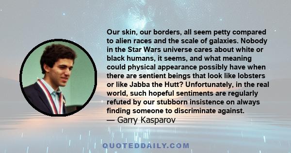 Our skin, our borders, all seem petty compared to alien races and the scale of galaxies. Nobody in the Star Wars universe cares about white or black humans, it seems, and what meaning could physical appearance possibly