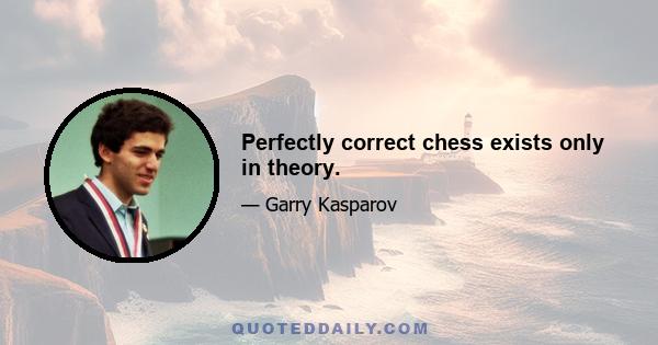 Perfectly correct chess exists only in theory.