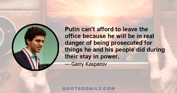 Putin can't afford to leave the office because he will be in real danger of being prosecuted for things he and his people did during their stay in power.