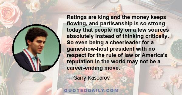 Ratings are king and the money keeps flowing, and partisanship is so strong today that people rely on a few sources absolutely instead of thinking critically. So even being a cheerleader for a gameshow-host president