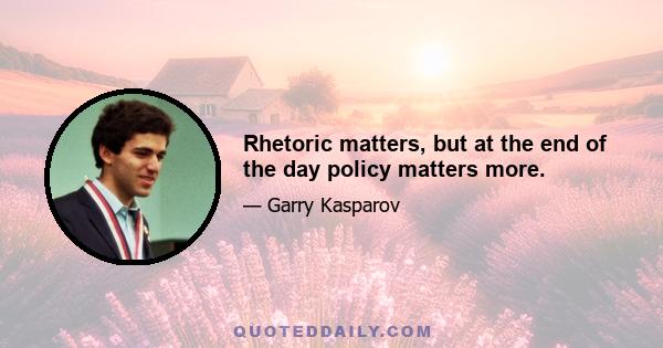 Rhetoric matters, but at the end of the day policy matters more.