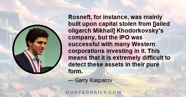 Rosneft, for instance, was mainly built upon capital stolen from [jailed oligarch Mikhail] Khodorkovsky's company, but the IPO was successful with many Western corporations investing in it. This means that it is