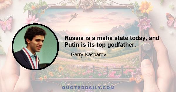 Russia is a mafia state today, and Putin is its top godfather.