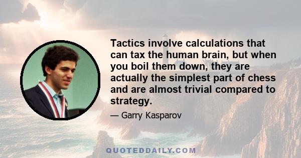 Tactics involve calculations that can tax the human brain, but when you boil them down, they are actually the simplest part of chess and are almost trivial compared to strategy.