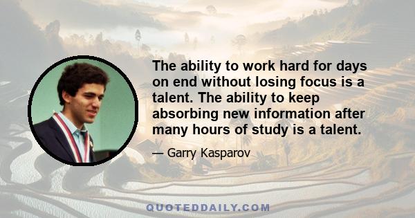 The ability to work hard for days on end without losing focus is a talent. The ability to keep absorbing new information after many hours of study is a talent.