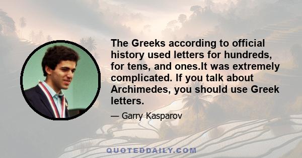 The Greeks according to official history used letters for hundreds, for tens, and ones.It was extremely complicated. If you talk about Archimedes, you should use Greek letters.