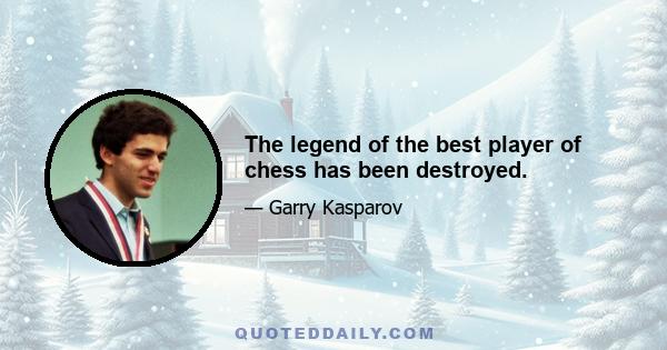 The legend of the best player of chess has been destroyed.