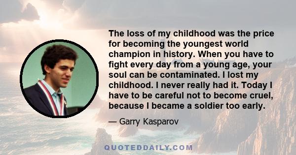 The loss of my childhood was the price for becoming the youngest world champion in history. When you have to fight every day from a young age, your soul can be contaminated. I lost my childhood. I never really had it.