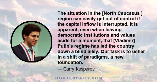 The situation in the [North Caucasus ] region can easily get out of control if the capital inflow is interrupted. It is apparent, even when leaving democratic institutions and values aside for a moment, that [Vladimir]