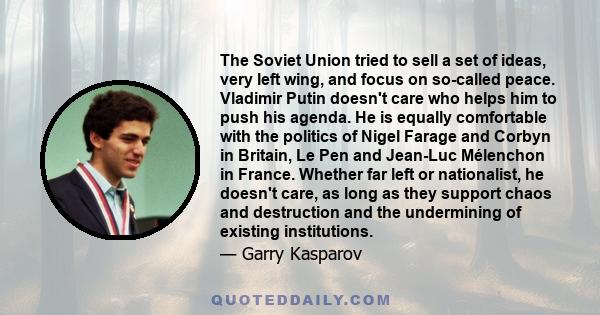 The Soviet Union tried to sell a set of ideas, very left wing, and focus on so-called peace. Vladimir Putin doesn't care who helps him to push his agenda. He is equally comfortable with the politics of Nigel Farage and