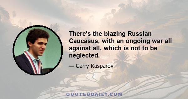 There's the blazing Russian Caucasus, with an ongoing war all against all, which is not to be neglected.