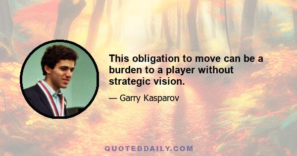 This obligation to move can be a burden to a player without strategic vision.