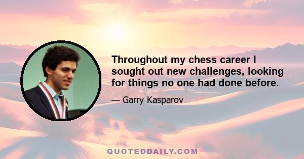 Throughout my chess career I sought out new challenges, looking for things no one had done before.