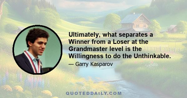 Ultimately, what separates a Winner from a Loser at the Grandmaster level is the Willingness to do the Unthinkable.