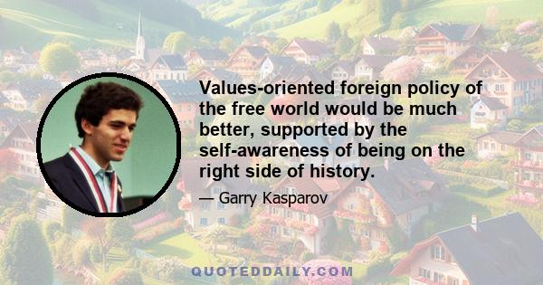 Values-oriented foreign policy of the free world would be much better, supported by the self-awareness of being on the right side of history.