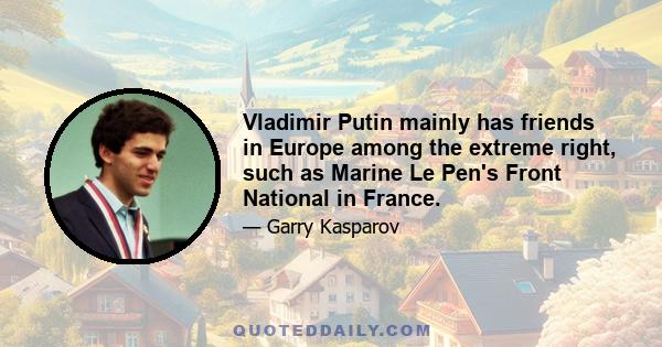 Vladimir Putin mainly has friends in Europe among the extreme right, such as Marine Le Pen's Front National in France.