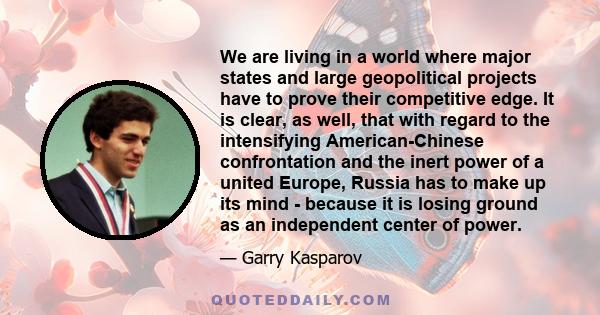 We are living in a world where major states and large geopolitical projects have to prove their competitive edge. It is clear, as well, that with regard to the intensifying American-Chinese confrontation and the inert